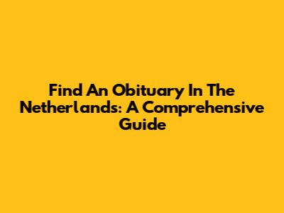 Find An Obituary In The Netherlands: A Comprehensive Guide