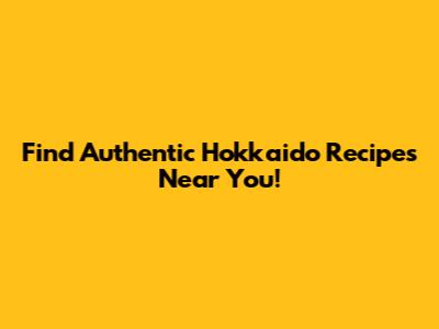 Find Authentic Hokkaido Recipes Near You!