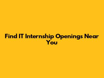 Find IT Internship Openings Near You