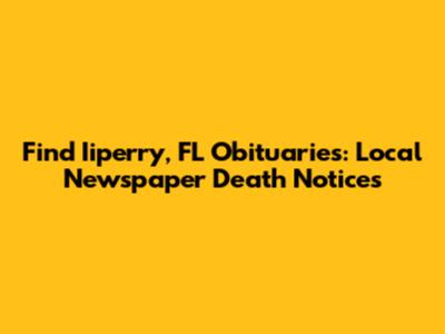 Find Iiperry, FL Obituaries: Local Newspaper Death Notices