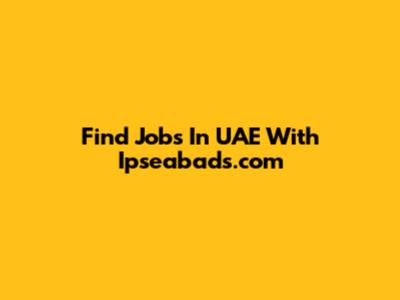 Find Jobs In UAE With Ipseabads.com