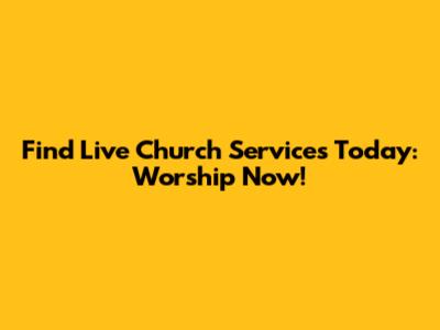 Find Live Church Services Today: Worship Now!