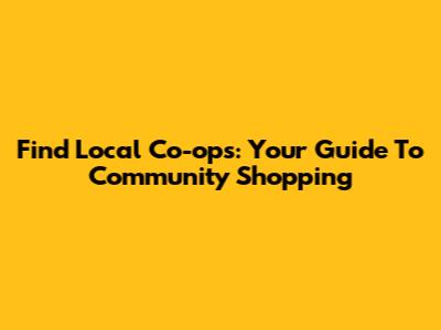 Find Local Co-ops: Your Guide To Community Shopping