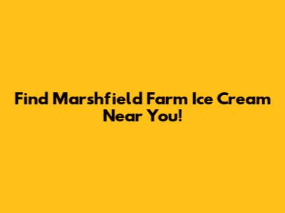 Find Marshfield Farm Ice Cream Near You!