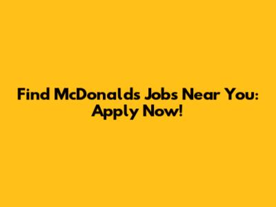 Find McDonald's Jobs Near You: Apply Now!