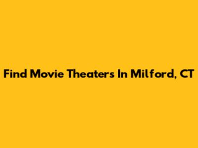 Find Movie Theaters In Milford, CT