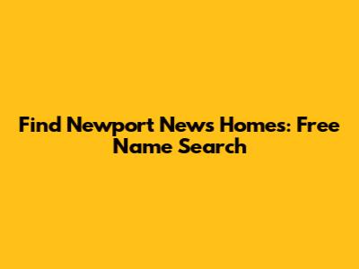 Find Newport News Homes: Free Name Search