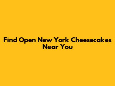 Find Open New York Cheesecakes Near You
