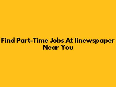 Find Part-Time Jobs At Iinewspaper Near You