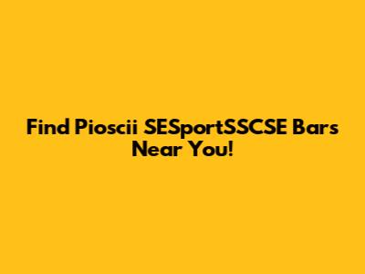 Find Pioscii SESportSSCSE Bars Near You!