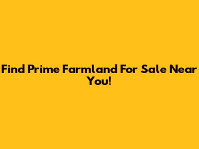 Find Prime Farmland For Sale Near You!