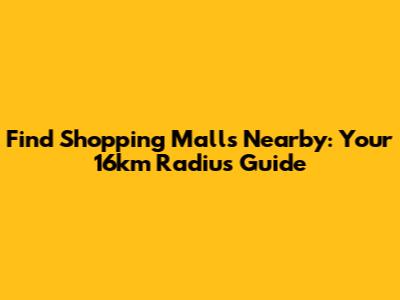 Find Shopping Malls Nearby: Your 16km Radius Guide