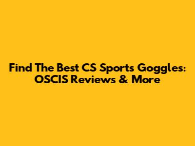 Find The Best CS Sports Goggles: OSCIS Reviews & More