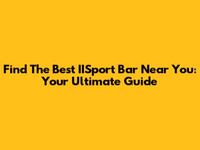 Find The Best IISport Bar Near You: Your Ultimate Guide