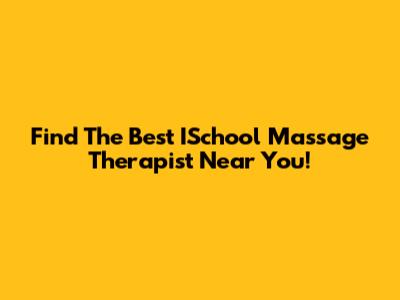 Find The Best ISchool Massage Therapist Near You!