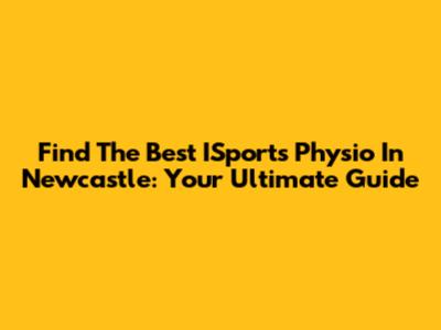 Find The Best ISports Physio In Newcastle: Your Ultimate Guide