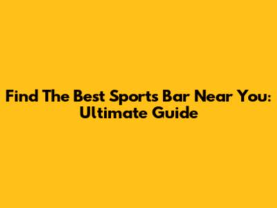 Find The Best Sports Bar Near You: Ultimate Guide
