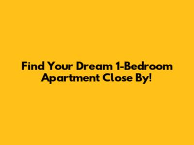 Find Your Dream 1-Bedroom Apartment Close By!