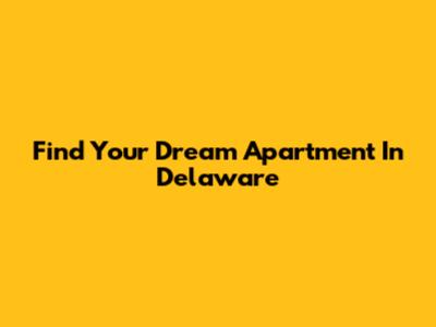Find Your Dream Apartment In Delaware