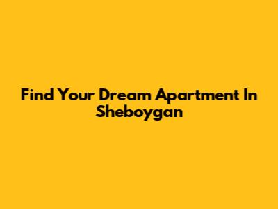 Find Your Dream Apartment In Sheboygan