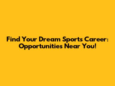 Find Your Dream Sports Career: Opportunities Near You!