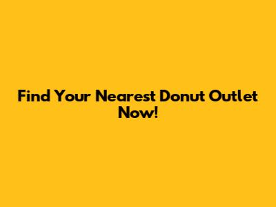 Find Your Nearest Donut Outlet Now!