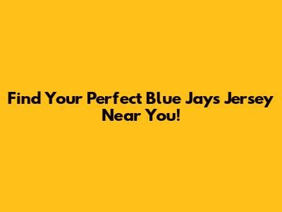 Find Your Perfect Blue Jays Jersey Near You!