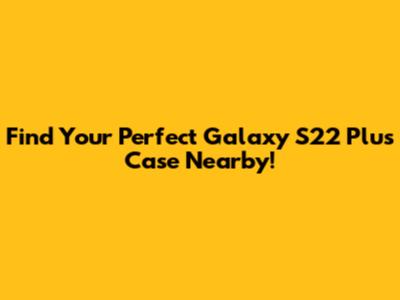 Find Your Perfect Galaxy S22 Plus Case Nearby!