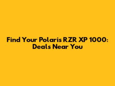 Find Your Polaris RZR XP 1000: Deals Near You