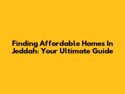 Finding Affordable Homes In Jeddah: Your Ultimate Guide