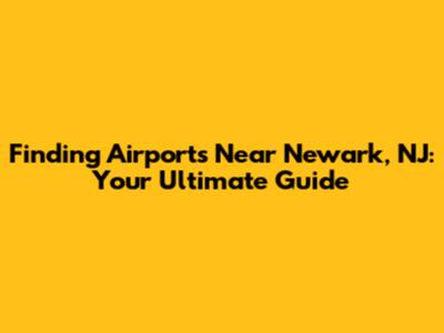 Finding Airports Near Newark, NJ: Your Ultimate Guide