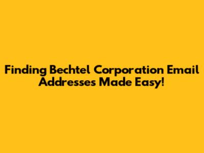 Finding Bechtel Corporation Email Addresses Made Easy!