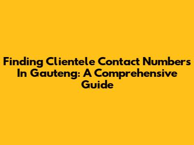 Finding Clientele Contact Numbers In Gauteng: A Comprehensive Guide