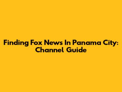 Finding Fox News In Panama City: Channel Guide