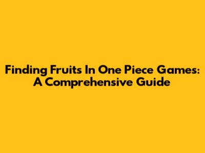 Finding Fruits In One Piece Games: A Comprehensive Guide