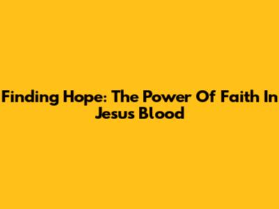 Finding Hope: The Power Of Faith In Jesus' Blood