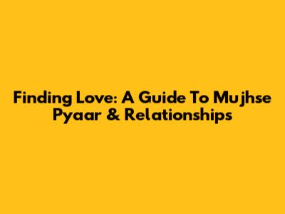 Finding Love: A Guide To Mujhse Pyaar & Relationships