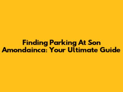Finding Parking At Son Amondainca: Your Ultimate Guide