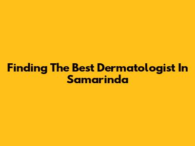 Finding The Best Dermatologist In Samarinda
