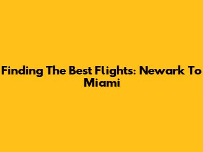 Finding The Best Flights: Newark To Miami