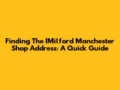 Finding The IMilford Manchester Shop Address: A Quick Guide