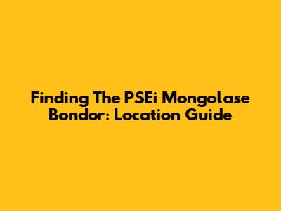 Finding The PSEi Mongolase Bondor: Location Guide