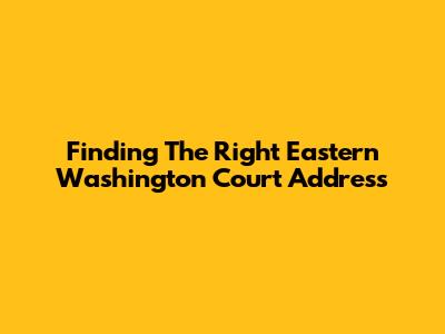 Finding The Right Eastern Washington Court Address