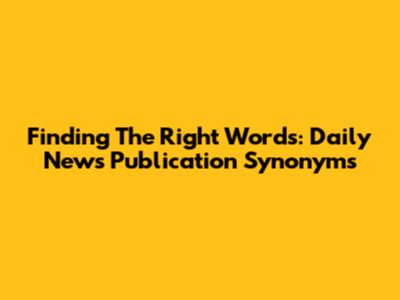 Finding The Right Words: Daily News Publication Synonyms