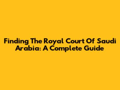 Finding The Royal Court Of Saudi Arabia: A Complete Guide