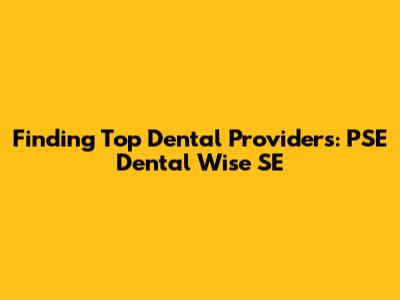 Finding Top Dental Providers: PSE Dental Wise SE