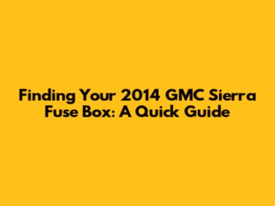 Finding Your 2014 GMC Sierra Fuse Box: A Quick Guide
