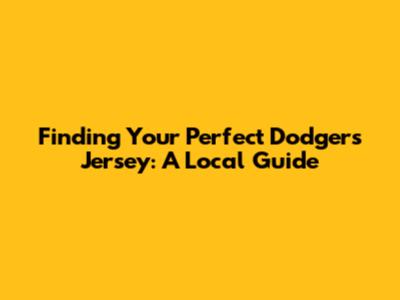Finding Your Perfect Dodgers Jersey: A Local Guide