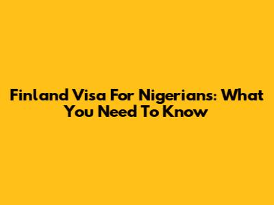 Finland Visa For Nigerians: What You Need To Know