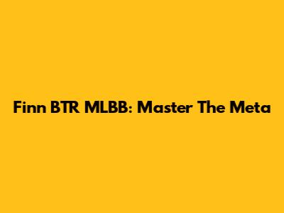 Finn BTR MLBB: Master The Meta
